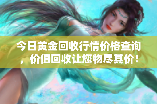 今日黃金回收行情價(jià)格查詢，價(jià)值回收讓您物盡其價(jià)！