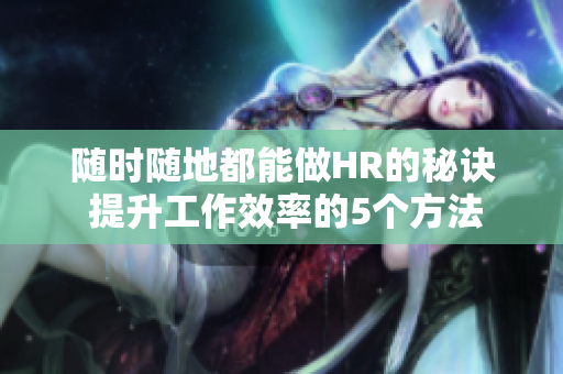 隨時(shí)隨地都能做HR的秘訣 提升工作效率的5個(gè)方法