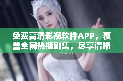 免費(fèi)高清影視軟件APP，覆蓋全網(wǎng)熱播劇集，盡享清晰觀影樂趣