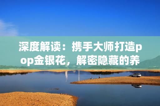 深度解讀：攜手大師打造pop金銀花，解密隱藏的養生密碼