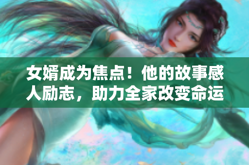 女婿成為焦點！他的故事感人勵志，助力全家改變命運