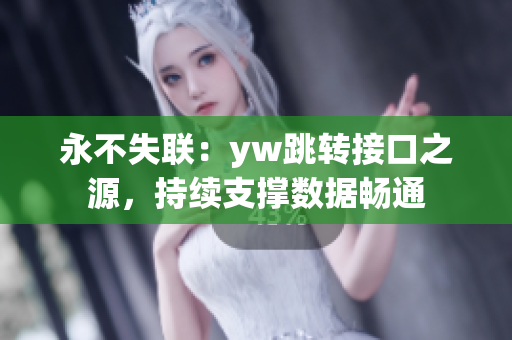 永不失聯：yw跳轉接口之源，持續支撐數據暢通