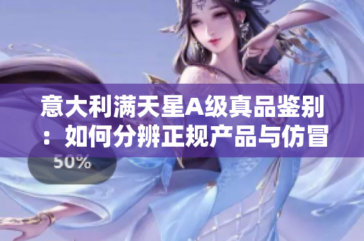 意大利滿天星A級真品鑒別：如何分辨正規產品與仿冒品