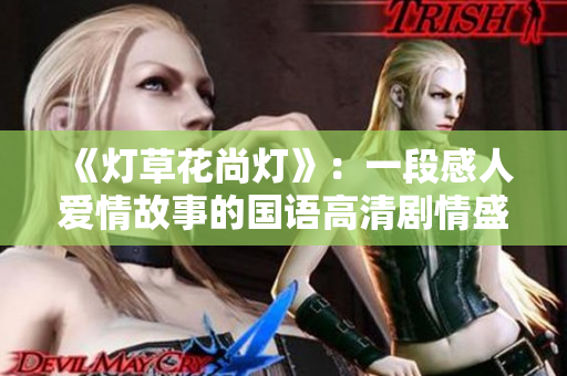 《燈草花尚燈》：一段感人愛情故事的國語高清劇情盛宴