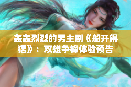 轟轟烈烈的男主劇《船開得猛》：雙雄爭鋒體驗預告