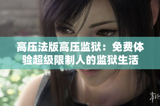高壓法版高壓監(jiān)獄：免費(fèi)體驗(yàn)超級(jí)限制人的監(jiān)獄生活