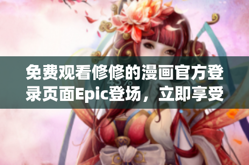 免費(fèi)觀看修修的漫畫官方登錄頁面Epic登場，立即享受視覺盛宴