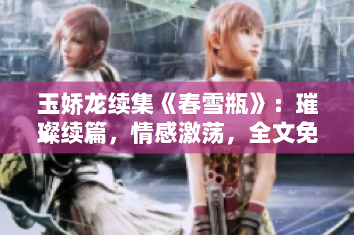 玉嬌龍續集《春雪瓶》：璀璨續篇，情感激蕩，全文免費閱讀